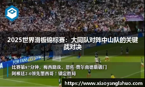 2025世界滑板锦标赛：大同队对阵中山队的关键战对决