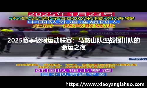2025赛季极限运动联赛：马鞍山队迎战银川队的命运之夜
