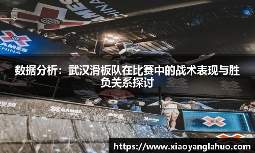 数据分析：武汉滑板队在比赛中的战术表现与胜负关系探讨