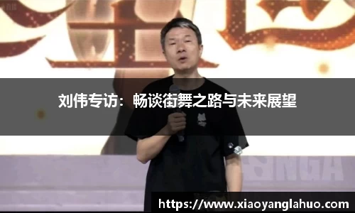 刘伟专访：畅谈街舞之路与未来展望