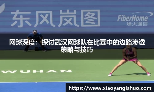 网球深度：探讨武汉网球队在比赛中的边路渗透策略与技巧