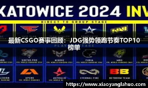 最新CSGO赛事回顾：JDG强势领跑节奏TOP10榜单